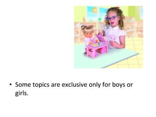 • Some topics are exclusive only for boys or
girls.
 