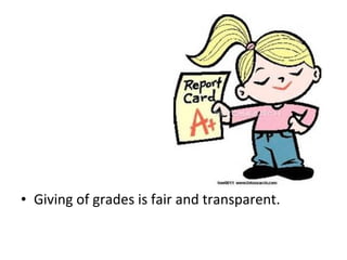 • Giving of grades is fair and transparent.
 