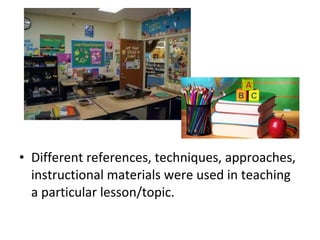• Different references, techniques, approaches,
instructional materials were used in teaching
a particular lesson/topic.
 