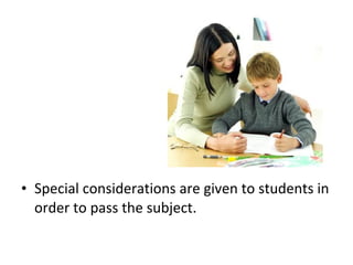 • Special considerations are given to students in
order to pass the subject.
 