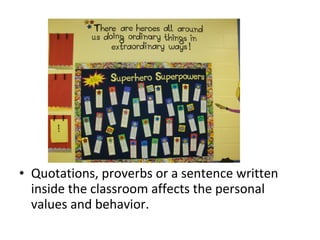 • Quotations, proverbs or a sentence written
inside the classroom affects the personal
values and behavior.
 