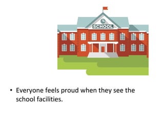 • Everyone feels proud when they see the
school facilities.
 