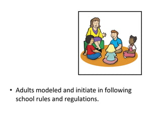 • Adults modeled and initiate in following
school rules and regulations.
 