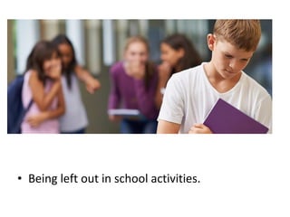 • Being left out in school activities.
 