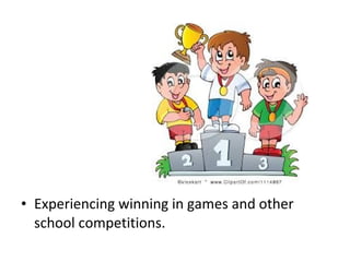 • Experiencing winning in games and other
school competitions.
 
