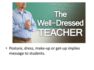 • Posture, dress, make-up or get-up implies
message to students.
 