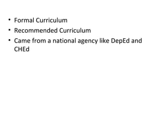• Formal Curriculum
• Recommended Curriculum
• Came from a national agency like DepEd and
CHEd
 