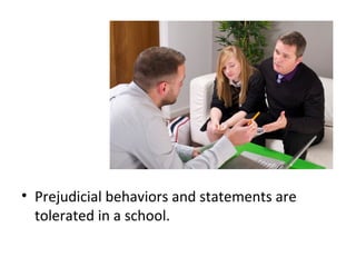 • Prejudicial behaviors and statements are
tolerated in a school.
 