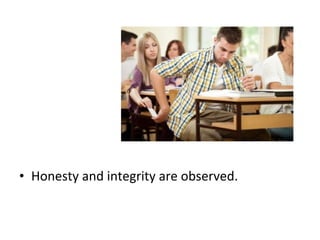 • Honesty and integrity are observed.
 