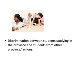 • Discrimination between students studying in
the province and students from other
province/regions.
 