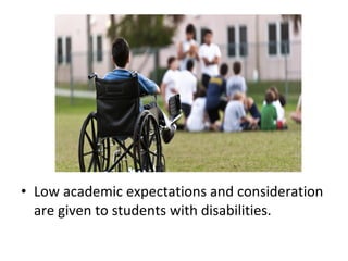 • Low academic expectations and consideration
are given to students with disabilities.
 