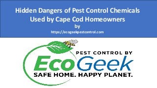 Hidden Dangers of Pest Control Chemicals
Used by Cape Cod Homeowners
by
https://ecogeekpestcontrol.com
 