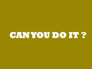 CAN YOU DO IT ?
 