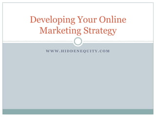 www.hiddenequity.com Developing Your Online Marketing Strategy 