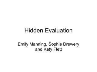 Hidden Evaluation Emily Manning, Sophie Drewery and Katy Flett 