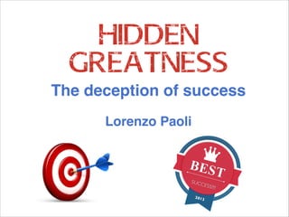 HIDDEN
GREATNESS
The deception of success!
!

Lorenzo Paoli

BES
SUCC

ESS!!!

2013

T

!

 