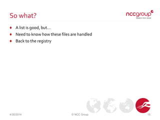 So what?
♦ A list is good, but…
♦ Need to know how these files are handled
♦ Back to the registry
4/30/2014 © NCC Group 15
 