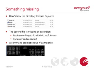 Something missing
♦ Here’s how the directory looks in Explorer
♦ The second file is missing an extension
 But is something to do with MicrosoftAccess
 Curiouser and curiouser!
♦ A command prompt shows it’s a mag file
4/30/2014 © NCC Group 7
 