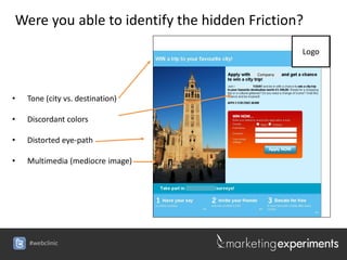 Were you able to identify the hidden Friction?
                                                Logo

                                      Company




•   Tone (city vs. destination)

•   Discordant colors

•   Distorted eye-path

•   Multimedia (mediocre image)




    #webclinic
 