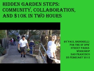 Hidden Garden Steps:  community, Collaboration,  And $10K in Two hours By Paul Signorelli  For the sf dpw  street parks  workshop San francisco 28 february 2012 
