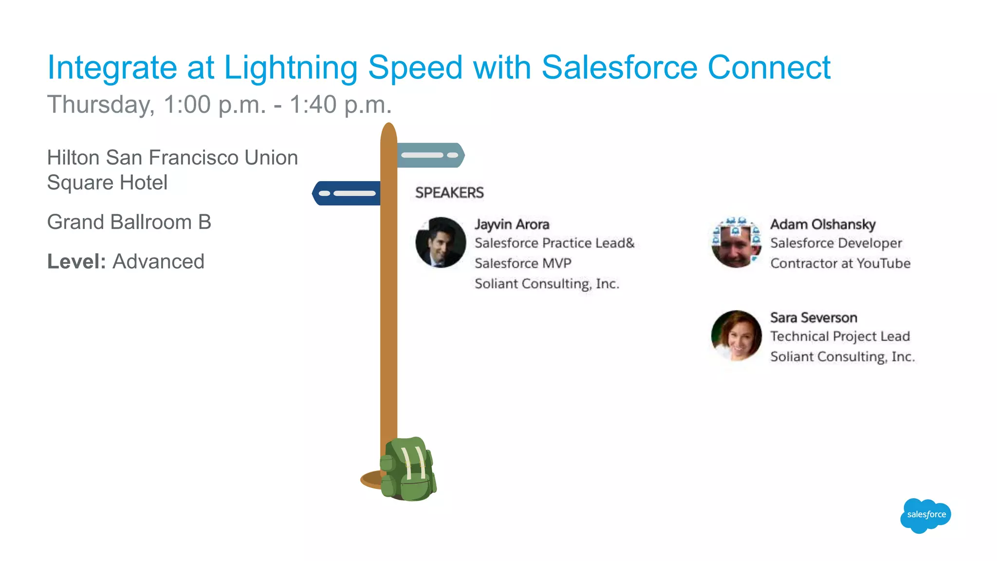Hilton San Francisco Union
Square Hotel
Grand Ballroom B
Level: Advanced
Integrate at Lightning Speed with Salesforce Connect
Thursday, 1:00 p.m. - 1:40 p.m.
 