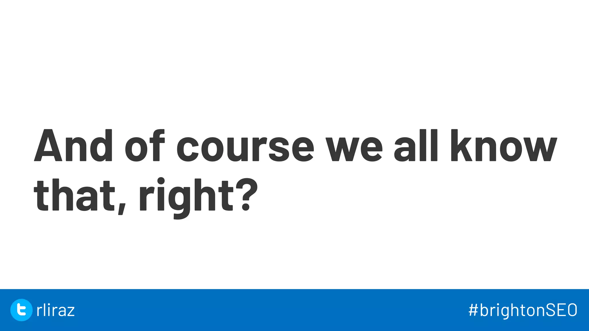 And of course we all know
that, right?
13
13
rliraz #brightonSEO
 