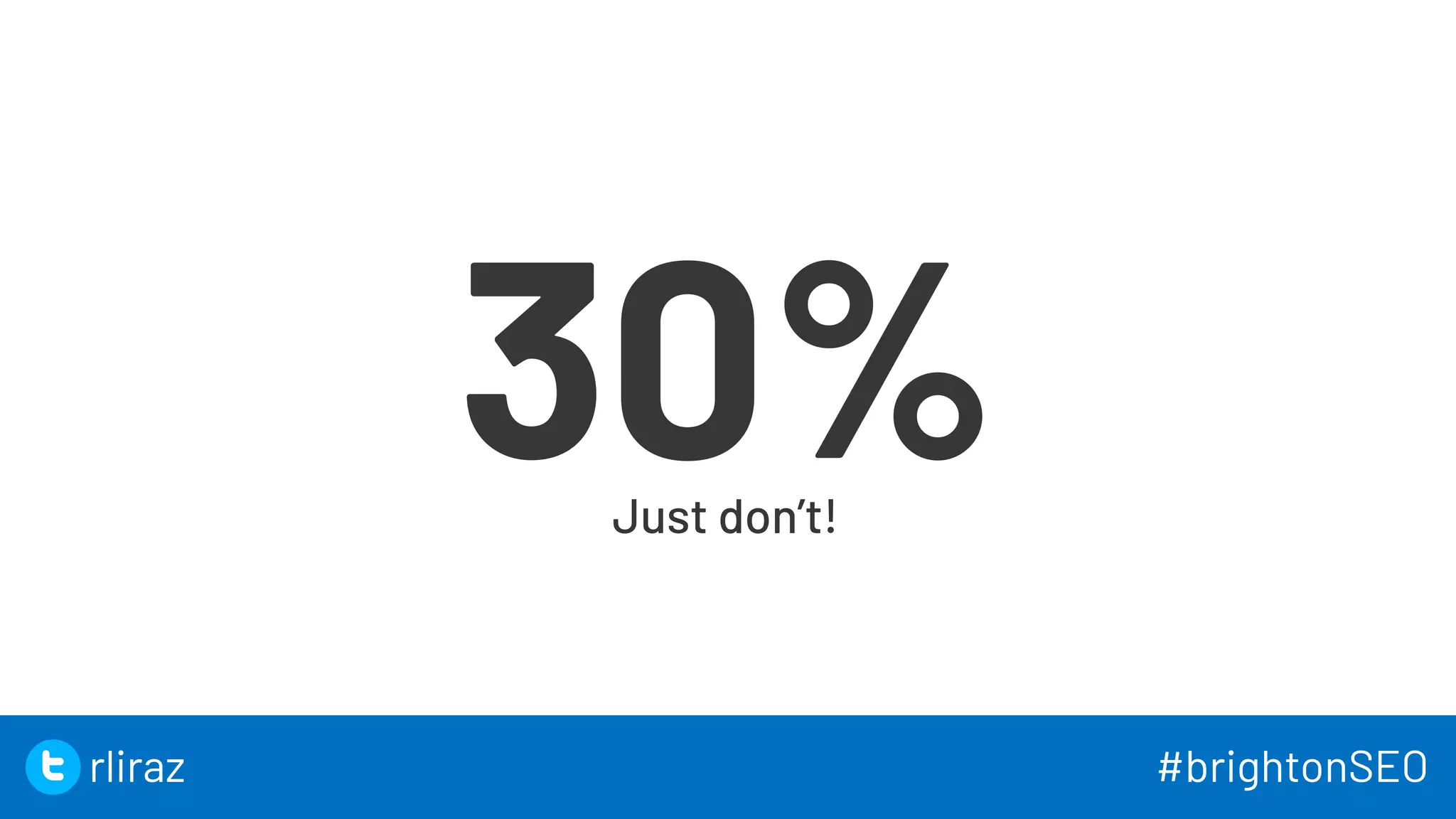 18
30%
Just don’t!
18
rliraz #brightonSEO
 