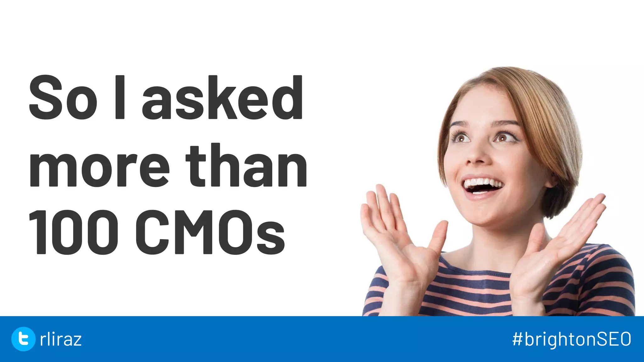 21
So I asked
more than
100 CMOs
21
rliraz #brightonSEO
 