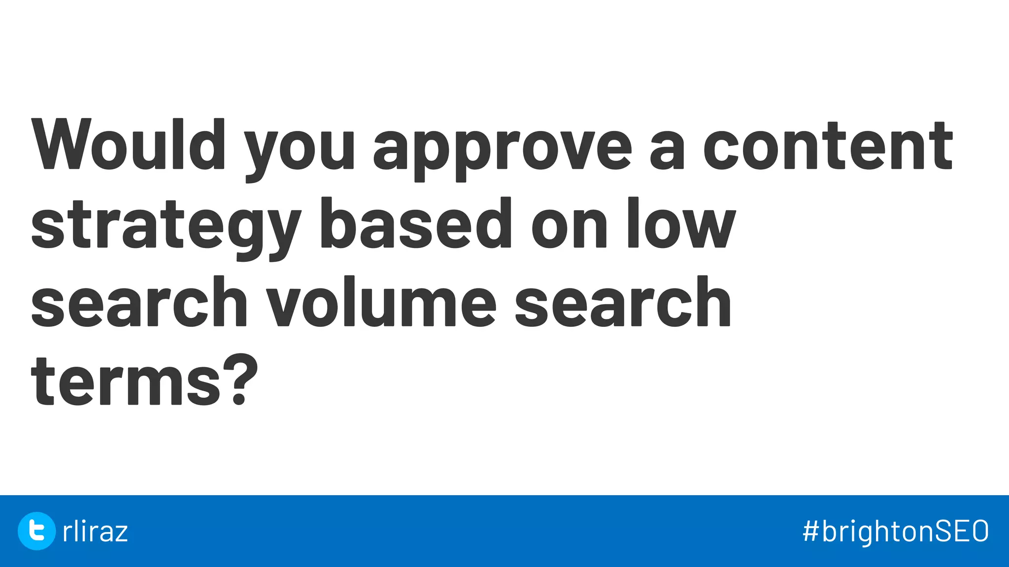 22
Would you approve a content
strategy based on low
search volume search
terms?
22
rliraz #brightonSEO
 