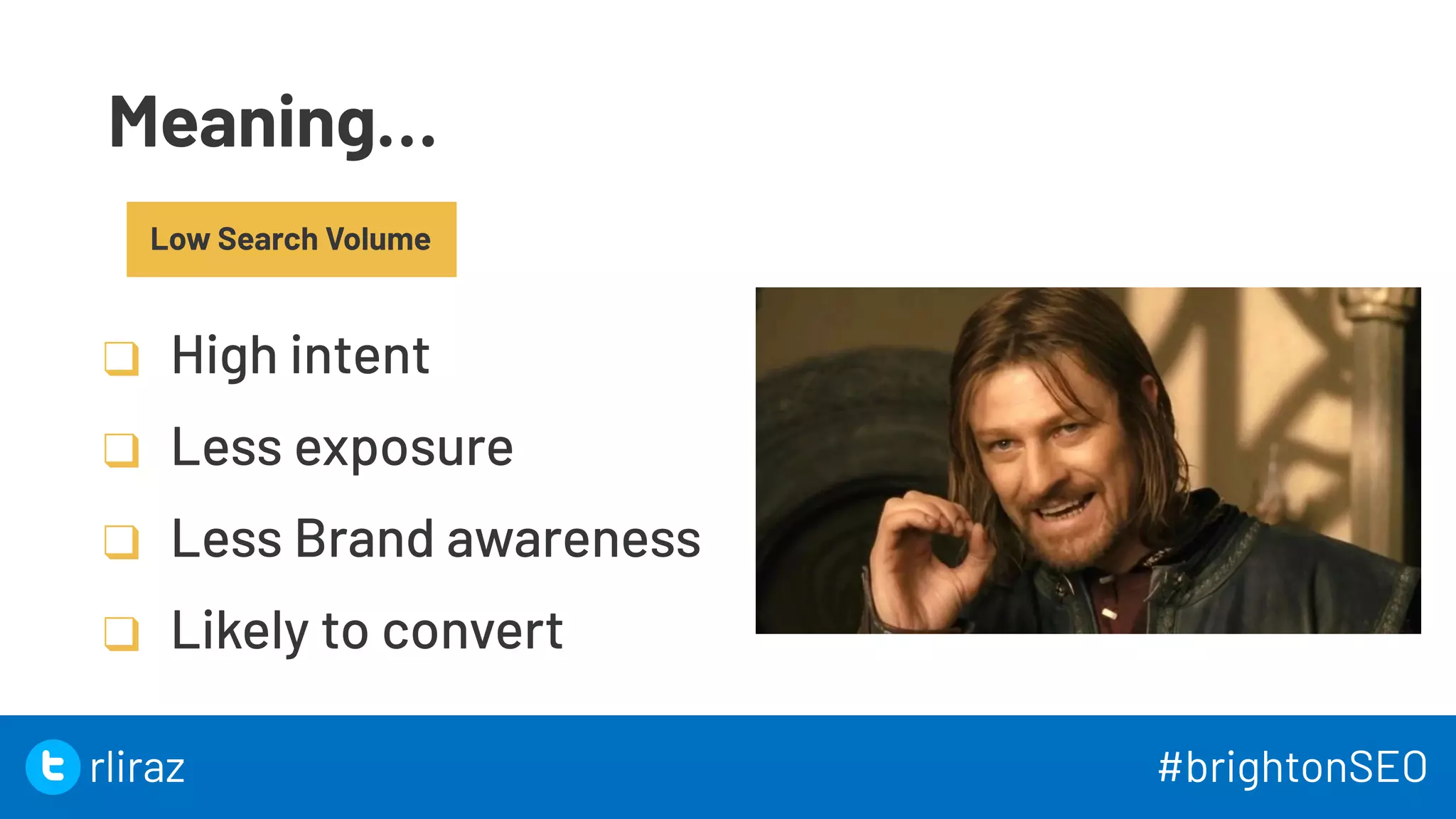 Meaning…
Low Search Volume
❑ High intent
❑ Less exposure
❑ Less Brand awareness
❑ Likely to convert
29
29
rliraz #brightonSEO
 