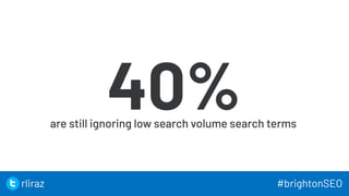 15
40%
are still ignoring low search volume search terms
15
rliraz #brightonSEO
 