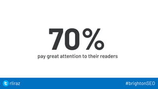 17
70%
pay great attention to their readers
17
rliraz #brightonSEO
 