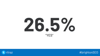 23
26.5%
“YES”
23
rliraz #brightonSEO
 