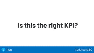 26
Is this the right KPI?
26
rliraz #brightonSEO
 