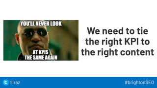 28
We need to tie
the right KPI to
the right content
28
rliraz #brightonSEO
 