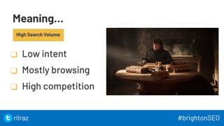 Meaning…
❑ Low intent
❑ Mostly browsing
❑ High competition
30
High Search Volume
30
rliraz #brightonSEO
 