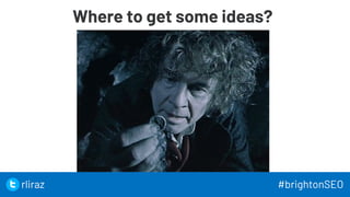 Where to get some ideas?
31
31
rliraz #brightonSEO
 