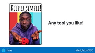 Any tool you like!
36
36
rliraz #brightonSEO
 