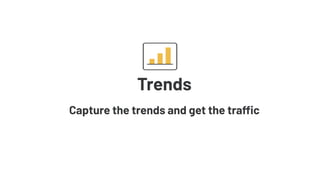 Trends
Capture the trends and get the traffic
 