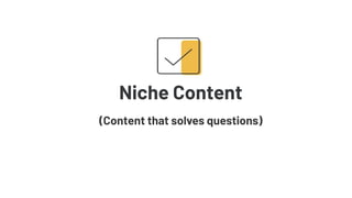 Niche Content
(Content that solves questions)
 