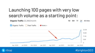 47
Launching 100 pages with very low
search volume as a starting point:
47
rliraz #brightonSEO
 
