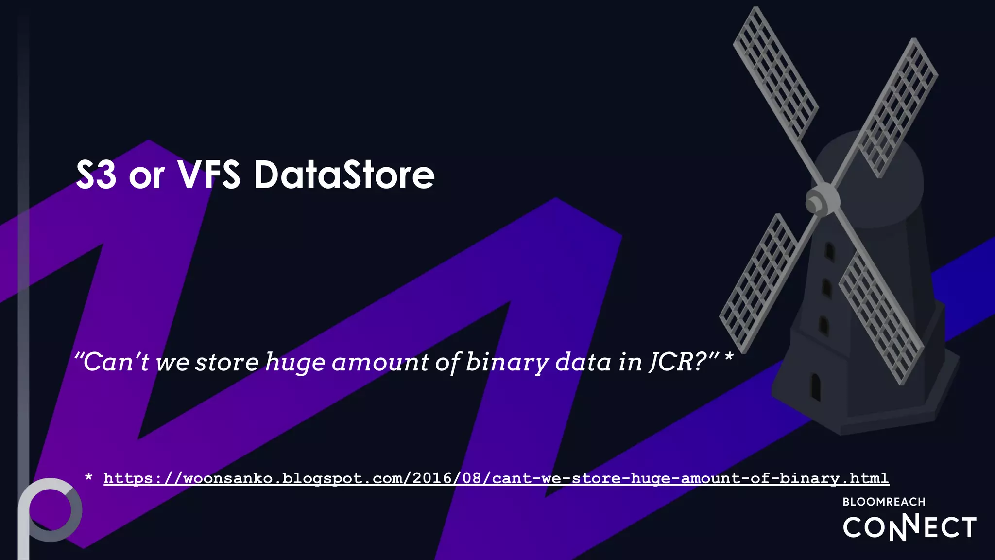 “Can’t we store huge amount of binary data in JCR?” *
* https://woonsanko.blogspot.com/2016/08/cant-we-store-huge-amount-of-binary.html
 