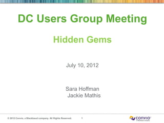 DC Users Group Meeting
                                       Hidden Gems

                                                   July 10, 2012



                                                  Sara Hoffman
                                                   Jackie Mathis


© 2012 Convio, a Blackbaud company. All Rights Reserved.   1
 