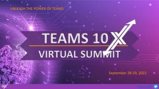 #Teams10X
TEAMS 10X
VIRTUAL SUMMIT
UNLEASH THE POWER OF TEAMS
September 28-29, 2022
 