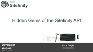Sitefinity
Telerik
Developer
Webinar
June 27, 2013
Chris Eargle
Technology Evangelist
chris.eargle@telerik.co
m
Hidden Gems of the Sitefinity API
 