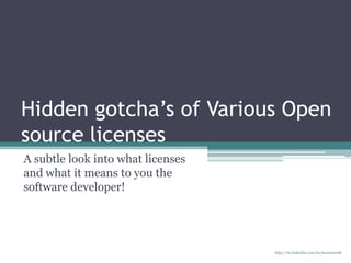 Hidden gotcha’s of Various Open
source licenses
A subtle look into what licenses
and what it means to you the
software developer!
http://in.linkedin.com/in/manuswath
 