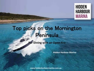 Top picks on the Mornington
Peninsula
For Dining with an Open Fire
Hidden Harbour Marina
www.hiddenharbourmarina.com.au
 