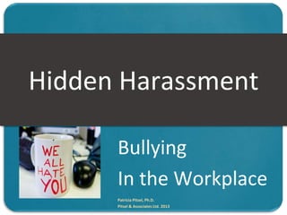 Bullying
In the Workplace
Patricia Pitsel, Ph.D.
Pitsel & Associates Ltd. 2013
Hidden Harassment
 