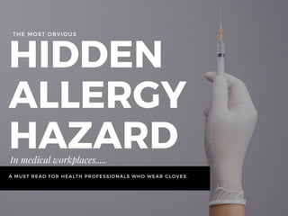 HIDDEN
ALLERGY
HAZARDIn medical workplaces.....
A MUST READ FOR HEALTH PROFESSIONALS WHO WEAR GLOVES.
THE MOST OBVIOUS
 