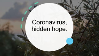 Coronavirus,
hidden hope.
 